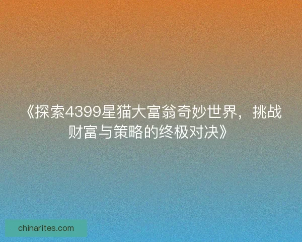 《探索4399星猫大富翁奇妙世界，挑战财富与策略的终极对决》
